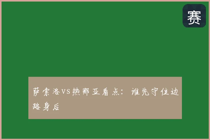 萨索洛vs热那亚看点：谁先守住边路身后