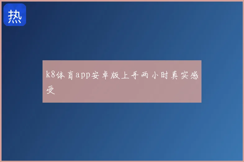 k8体育app安卓版上手两小时真实感受