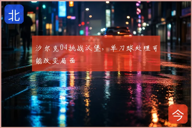 沙尔克04挑战汉堡，单刀球处理可能改变局面