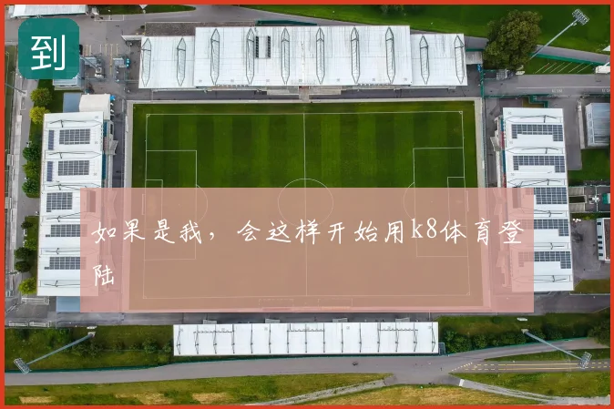 如果是我，会这样开始用k8体育登陆