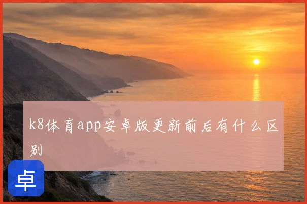 k8体育app安卓版更新前后有什么区别