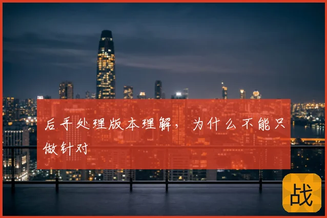 后手处理版本理解，为什么不能只做针对